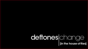 [Deftones] Change (In The House Of Flies)