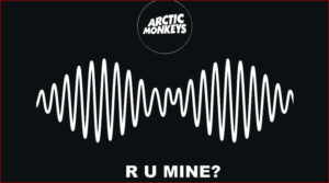 [Arctic Monkeys] R U Mine?